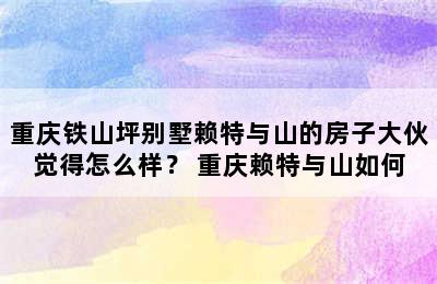 重庆铁山坪别墅赖特与山的房子大伙觉得怎么样？ 重庆赖特与山如何